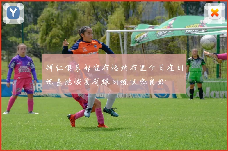 拜仁俱乐部宣布格纳布里今日在训练基地恢复有球训练状态良好