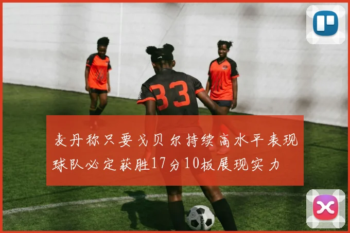 麦丹称只要戈贝尔持续高水平表现球队必定获胜17分10板展现实力