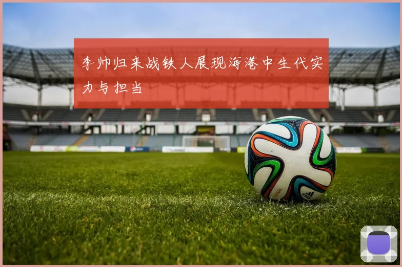 李帅归来战铁人展现海港中生代实力与担当