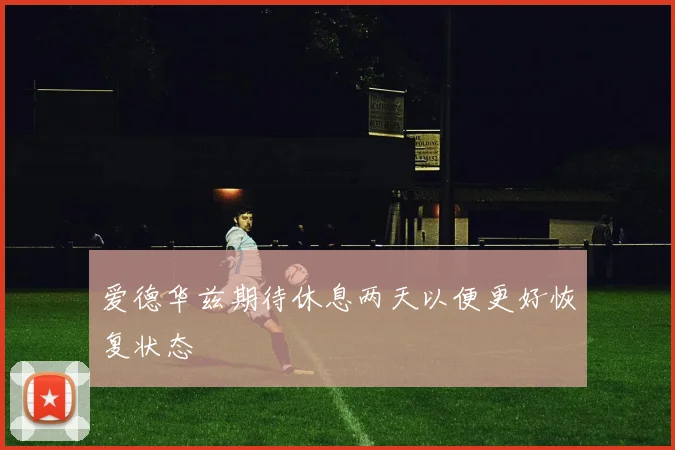爱德华兹期待休息两天以便更好恢复状态