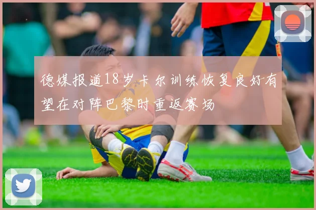 德媒报道18岁卡尔训练恢复良好有望在对阵巴黎时重返赛场
