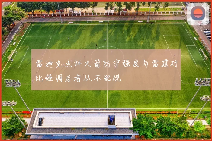 雷迪克点评火箭防守强度与雷霆对比强调后者从不犯规